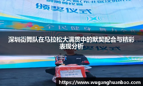 深圳街舞队在马拉松大满贯中的默契配合与精彩表现分析