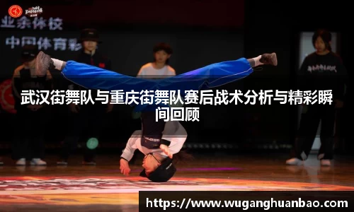 武汉街舞队与重庆街舞队赛后战术分析与精彩瞬间回顾